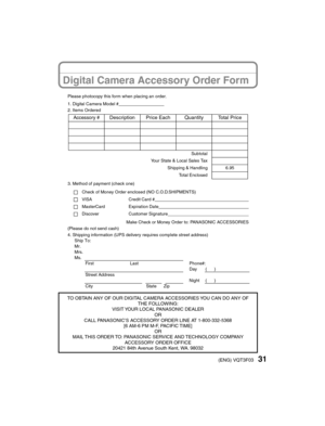 Page 3131(ENG) VQT3F03
Digital Camera Accessory Order Form
Please photocopy this form when placing an order.
1. Digital Camera Model #                                     
2. Items Ordered
3. Method of payment (check one)Check of Money Order enclosed (NO C.O.D.SHIPMENTS)
VISA Credit Card #                                                                                  
MasterCard Expiration Date                                                                                 Discover Customer Signature...