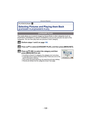 Page 108Advanced (Playback)
- 108 -
[PLAYBACK] Mode: ¸
Selecting Pictures and Playing them Back 
([CATEGORY PLAY]/[FAVORITE PLAY])
This mode allows you to search images by Scene Mode or other categories (such as 
[PORTRAIT], [SCENERY] or [NIGHT SCENERY]) and sort the pictures into each of the 
categories. You can then play back the pictures in each category.
Perform steps 1 and 2  on page  105.
Press  3/4 to select [CATEGORY PLAY], and then press [MENU/SET].
.
[CATEGORY PLAY]
Press  3/4 /2 /1 to select the...