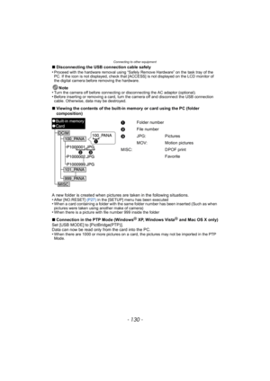 Page 130Connecting to other equipment
- 130 -
∫Disconnecting the USB connection cable safely
•Proceed with the hardware removal using “Safely Remove Hardware” on the task tray of the 
PC. If the icon is not displayed, check that [ACCESS] is not displayed on the LCD monitor of 
the digital camera before removing the hardware.
Note
•Turn the camera off before connecting or disconnecting the AC adaptor (optional).•Before inserting or removing a card, turn the camera off and disconnect the USB connection 
cable....