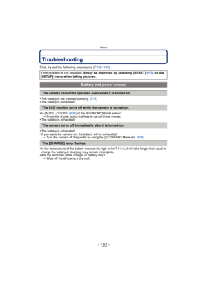 Page 152Others
- 152 -
Troubleshooting
First, try out the following procedures (P152–160).
•
The battery is not inserted correctly. (P14)•The battery is exhausted.
•Is [AUTO LCD OFF]  (P26) of the [ECONOMY] Mode active?
> Press the shutter button halfway to cancel these modes.
•The battery is exhausted.
•The battery is exhausted.•If you leave the camera on, the battery will be exhausted.
> Turn the camera off frequently by using the [ECONOMY] Mode etc.  (P26)
•Is the temperature of the battery excessively high...