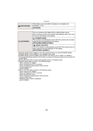 Page 26Preparation
- 26 -
•Press the shutter button halfway or turn the camera off and on to cancel [POWER SAVE].•[POWER SAVE] is set to [5MIN.] in the Intelligent Auto mode.•[POWER SAVE] is fixed to [2MIN.] when [AUTO LCD OFF] is set to [15SEC.] or [30SEC.].•The keypad light blinks while the LCD monitor is turned off. Press any button to turn on the LCD 
monitor again.
•[AUTO LCD OFF] does not work while operating menu or Playback Zoom.•[POWER SAVE] does not work in the following cases.–When using the AC...