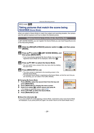 Page 59- 59 -
Advanced (Recording pictures)
[REC] mode: ¿
Taking pictures that match the scene being 
recorded
 (Scene Mode)
When you select a Scene Mode to match the subject and recording situation, the camera 
sets the optimal exposure and hue to obtain the desired picture.
In [MY SCENE MODE], you can register the Scene Mode you use most frequently as one 
of the Recording Modes.
Slide the [REC]/[PLAYBACK] selector switch to [!], and then press 
[MODE].
Press  3/4 to select [ ] ([MY SCENE MODE]), and 
then...