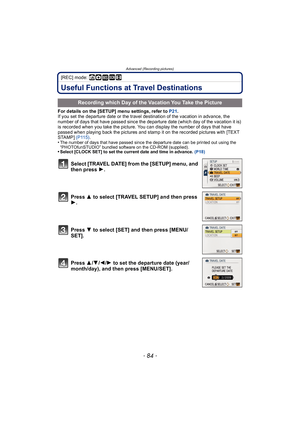 Page 84Advanced (Recording pictures)
- 84 -
[REC] mode: ñ· ¿n
Useful Functions at Travel Destinations
For details on the [SETUP] menu settings, refer to P21.
If you set the departure date or the travel destination of the vacation in advance, the 
number of days that have passed since the departure date (which day of the vacation it is) 
is recorded when you take the picture. You can display the number of days that have 
passed when playing back the pictures and stamp it on the recorded pictures with [TEXT...