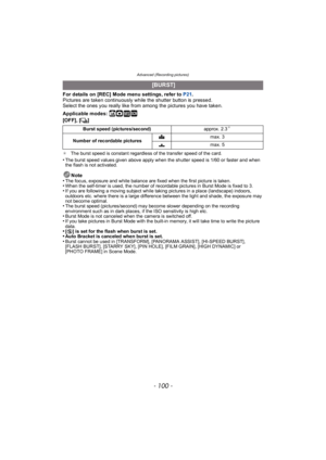 Page 100Advanced (Recording pictures)
- 100 -
For details on [REC] Mode menu settings, refer to P21.
Pictures are taken continuously while the shutter button is pressed.
Select the ones you really like from among the pictures you have taken.
Applicable modes: 
ñ· ¿
[OFF], [ ˜]
¢ The burst speed is constant regardless of the transfer speed of the card.
•The burst speed values given above apply when the shutter speed is 1/60 or faster and when 
the flash is not activated.
Note
•The focus, exposure and white...