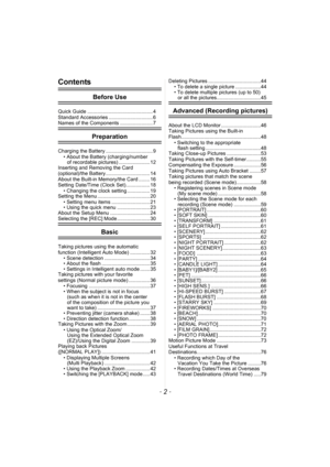 Page 2- 2 -
Contents
Before Use
Quick Guide .............................................. 4
Standard Accessories ............................... 6
Names of the Components ....................... 7
Preparation
Charging the Battery ................................. 9
• About the Battery (charging/number 
of recordable pictures) ...................... 12
Inserting and Removing the Card 
(optional)/the Battery ............................... 14
About the Built-in Memory/the Card ........ 16
Setting Date/Time...