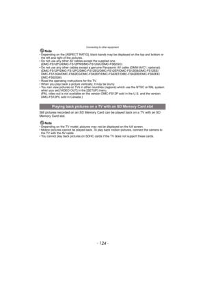 Page 124Connecting to other equipment
- 124 -
Note• Depending on the [ASPECT RATIO], black bands may be displayed on the top and bottom or 
the left and right of the pictures.
• Do not use any other AV cables except the supplied one.
(DMC-FS12PU/DMC-FS12PR/DMC-FS12GC/DMC-FS62GC)
• Do not use any other cables except a genuine Panasonic AV cable (DMW-AVC1; optional).
(DMC-FS12P/DMC-FS12PC/DMC-FS12EG/DMC-FS12EP/DMC-FS12EB/DMC-FS12EE/
DMC-FS12GN/DMC-FS62EG/DMC-FS62EP/DMC-FS62EF/DMC-FS62EB/DMC-FS62EE/
DMC-FS62GN)
•...