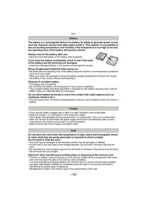 Page 130Others
- 130 -
The battery is a rechargeable lithium ion battery. Its ability to generate power comes 
from the chemical reaction that takes place inside it. This reaction is susceptible to 
the surrounding temperature and humidity. If the temperature is too high or too low, 
the operating time of the battery will become shorter.
Always remove the battery after use.
• Store the removed battery in the battery case (supplied).
If you drop the battery accidentally, check to see if the body 
of the battery...