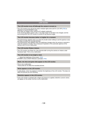 Page 138Others
- 138 -
• The LCD monitor turns off and the status indicator lights when [AUTO LCD OFF] (P26) is 
selected for the [ECONOMY] mode. 
[This does not happen when using the AC adaptor (optional).] 
If the remaining battery power is low, it may take longer for the flash to be charged, and the 
time during which the LCD monitor is turned off may become longer.
• This phenomenon appears when you press the shutter button halfway to set the aperture value 
and does not affect the recorded pictures.
• This...