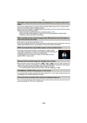 Page 140Others
- 140 -
• Is this a non-standard picture, a picture which has been edited using a PC or a picture which 
was taken by another maker of digital cameras?
• Did you remove the battery immediately after picture-taking or did you take the picture using a 
battery with a low remaining charge?
>Format the data to delete the pictures mentioned above. (P29)
(Other pictures will be deleted as well and it will not be possible to restore them. 
Therefore, check well before formatting.)
• Is the clock in the...