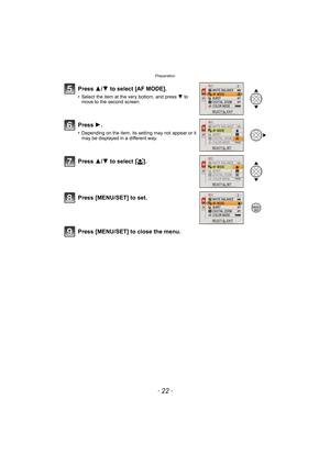 Page 22Preparation
- 22 -
Press [MENU/SET] to close the menu. Press 3/4 to select [AF MODE].
• Select the item at the very bottom, and press 4 to 
move to the second screen.
Press 1.
• Depending on the item, its setting may not appear or it 
may be displayed in a different way.
Press 3/4 to select [š].
Press [MENU/SET] to set.
/SETMENU 