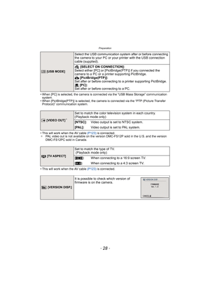 Page 28Preparation
- 28 -
• When [PC] is selected, the camera is connected via the “USB Mass Storage” communication 
system.
• When [PictBridge(PTP)] is selected, the camera is connected via the “PTP (Picture Transfer 
Protocol)” communication system.
• This will work when the AV cable (P123) is connected.
¢PAL video out is not available on the version DMC-FS12P sold in the U.S. and the version 
DMC-FS12PC sold in Canada.
• This will work when the AV cable (P123) is connected.
x [USB MODE]
Select the USB...