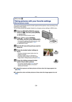 Page 36Basic
- 36 -
[REC] mode: ·
Taking pictures with your favorite settings 
(Normal picture mode)
The camera automatically sets the shutter speed and the aperture value according to the 
brightness of the subject.
You can take pictures with greater freedom by changing various settings in [REC] menu.
∫To adjust the exposure and take pictures at times when the image appears too 
dark (P56)
∫To adjust the colors and take pictures at times when the image appears too red 
(P86)
Slide the [REC]/[PLAYBACK] selector...