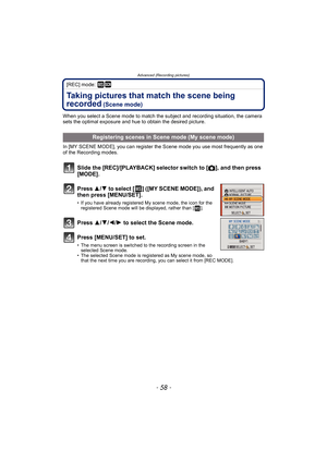 Page 58Advanced (Recording pictures)
- 58 -
[REC] mode: ¿
Taking pictures that match the scene being 
recorded
 (Scene mode)
When you select a Scene mode to match the subject and recording situation, the camera 
sets the optimal exposure and hue to obtain the desired picture.
In [MY SCENE MODE], you can register the Scene mode you use most frequently as one 
of the Recording modes.
Slide the [REC]/[PLAYBACK] selector switch to [!], and then press 
[MODE].
Press 3/4 to select [ ] ([MY SCENE MODE]), and 
then...