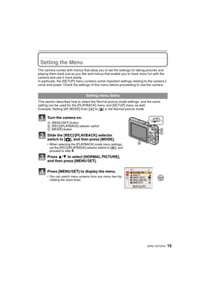 Page 1515(ENG) VQT2D42
Setting the Menu
The camera comes with menus that allow you to set the settings for taking pictures and 
playing them back just as you like and menus that enable you to have more fun with the 
camera and use it more easily.
In particular, the [SETUP] menu contains some important settings relating to the camera’s 
clock and power. Check the settings of this menu before proceeding to use the camera.
This section describes how to select the Normal picture mode settings, and the same 
setting...