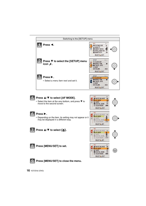 Page 16VQT2D42 (ENG)16
Press [MENU/SET] to close the menu.
Switching to the [SETUP] menu
Press 2.
Press  4 to select the [SETUP] menu 
icon .
Press  1.
• Select a menu item next and set it.
Press 3/ 4 to select [AF MODE].
• Select the item at the very bottom, and press  4 to 
move to the second screen.
Press 1.
• Depending on the item, its setting may not appear or it  may be displayed in a different way.
Press 3/ 4 to select [ š].
Press [MENU/SET] to set.
/SETMENU
DMC-FS12&FS62P-VQT2D42_eng.book  16 ページ...