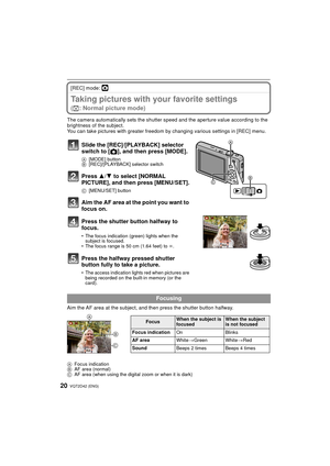 Page 20VQT2D42 (ENG)20
[REC] mode: ·
Taking pictures with your favorite settings 
(· : Normal picture mode)
The camera automatically sets the shutter speed and the aperture value according to the 
brightness of the subject.
You can take pictures with greater freedom by  changing various settings in [REC] menu.
Aim the AF area at the subject, and then press the shutter button halfway.
A Focus indication
B AF area (normal)
C AF area (when using the digital zoom or when it is dark)
Slide the [REC]/[PLAYBACK]...