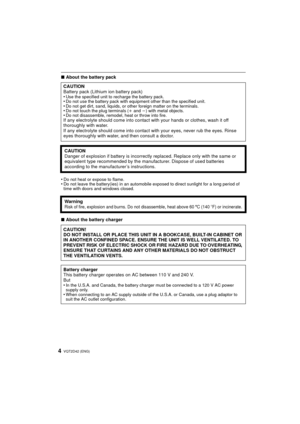 Page 4VQT2D42 (ENG)4
∫About the battery pack
•
Do not heat or expose to flame.•Do not leave the battery(ies) in an automobile exposed to direct sunlight for a long period of 
time with doors and windows closed.
∫ About the battery charger
CAUTION
Battery pack (Lithium ion battery pack)
•
Use the specified unit to recharge the battery pack.•Do not use the battery pack with equipment other than the specified unit.•Do not get dirt, sand, liquids, or other foreign matter on the terminals.•Do not touch the plug...