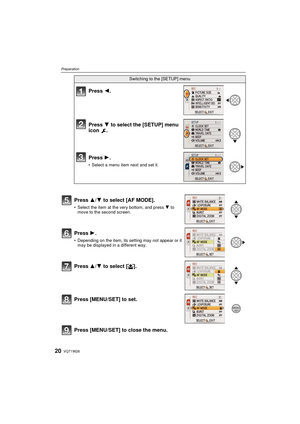 Page 20VQT1W2620
Preparation
Press [MENU/SET] to close the menu.
Switching to the [SETUP] menu
Press 2.
Press  4 to select the [SETUP] menu 
icon .
Press  1.
• Select a menu item next and set it.
Press 3/ 4 to select [AF MODE].
• Select the item at the very bottom, and press  4 to 
move to the second screen.
Press 1.
• Depending on the item, its setting may not appear or it  may be displayed in a different way.
Press 3/ 4 to select [ š].
Press [MENU/SET] to set.
/SETMENU
DMC-FS15PPC-VQT1W26_eng.book  20 ページ...