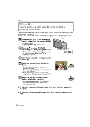 Page 30VQT1W2630
Basic
[REC] mode: ·
Taking pictures with your favorite settings 
(· : Normal picture mode)
The camera automatically sets the shutter speed and the aperture value according to the 
brightness of the subject.
You can take pictures with greater freedom by  changing various settings in [REC] menu.
∫ To adjust the exposure and take pictures at times when the image appears too 
dark (P43)
∫ To adjust the colors and take pictures at times when the image appears too red 
(P62)
Slide the...