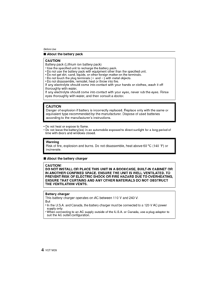 Page 4VQT1W264
Before Use
∫About the battery pack
•
Do not heat or expose to flame.•Do not leave the battery(ies) in an automobile exposed to direct sunlight for a long period of 
time with doors and windows closed.
∫ About the battery charger
CAUTION
Battery pack (Lithium ion battery pack)
•
Use the specified unit to recharge the battery pack.•Do not use the battery pack with equipment other than the specified unit.•Do not get dirt, sand, liquids, or other foreign matter on the terminals.•Do not touch the...