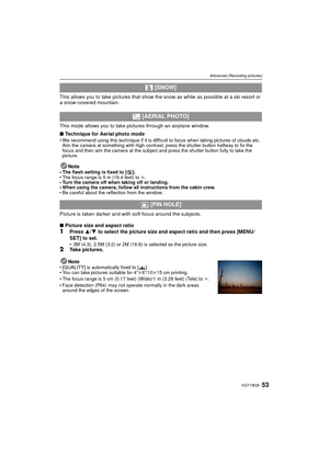 Page 5353VQT1W26
Advanced (Recording pictures)
This allows you to take pictures that show the snow as white as possible at a ski resort or 
a snow-covered mountain.
This mode allows you to take  pictures through an airplane window.
∫ Technique for Aerial photo mode
• We recommend using this technique if it is difficult to focus when taking pictures of clouds etc. 
Aim the camera at something with high contrast, press the shutter button halfway to fix the 
focus and then aim the camera at the subject and press...