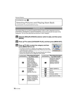 Page 70VQT1W2670
Advanced (Playback)
[PLAYBACK] mode: ¸
Selecting Pictures and Playing them Back 
([CATEGORY PLAY]/[FAVORITE PLAY])
This mode allows you to search images by  Scene mode or other categories (such as 
[PORTRAIT], [SCENERY] or [NIGHT SCENERY]) and sort the pictures into each of the 
categories. You can then play back the pictures in each category.
Slide the [REC]/[PLAYBACK] selector switch to [ (], and then press 
[MODE].
Press  3/4 to select [CATEGORY PLAY], and then press [MENU/SET].
Press 3/...