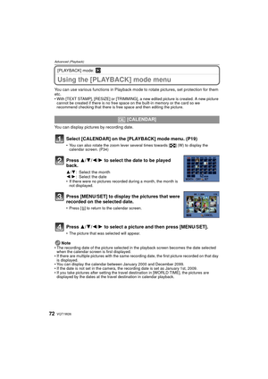 Page 72VQT1W2672
Advanced (Playback)
[PLAYBACK] mode: ¸
Using the [PLAYBACK] mode menu
You can use various functions in Playback mode to rotate pictures, set protection for them 
etc.
• With [TEXT STAMP], [RESIZE] or [TRIMMING], a new edited picture is created. A new picture 
cannot be created if there is no free space on the built-in memory or the card so we 
recommend checking that there is free space and then editing the picture.
You can display pictures by recording date.
Note
• The recording date of the...