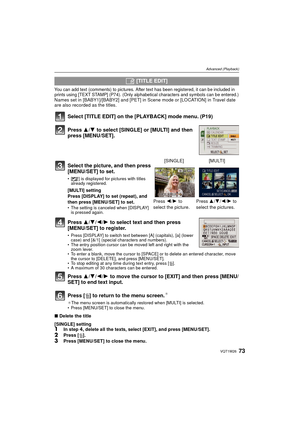 Page 7373VQT1W26
Advanced (Playback)
You can add text (comments) to pictures. After text has been registered, it can be included in 
prints using [TEXT STAMP] (P74). (Only alphabetical characters and symbols can be entered.)
Names set in [BABY1]/[BABY2] and [PET] in Scene mode or [LOCATION] in Travel date 
are also recorded as the titles.
Select [TITLE EDIT] on the [PLAYBACK] mode menu. (P19)
Press 3/4 to select [SINGLE] or [MULTI] and then 
press [MENU/SET].
Press  3/4/ 2/1 to select text and then press...