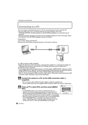 Page 82VQT1W2682
Connecting to other equipment
Connecting to other equipmentConnecting to a PC
You can acquire recorded pictures to a PC by connecting the camera and the PC.• You can easily print out or e-mail the pictures you have imported. Use of the “PHOTOfunSTUDIO” bundled software on the CD-ROM (supplied) is a convenient way of 
doing this.
• Read the separate operating instructions for the supplied software for more information about  the software in the CD-ROM (supplied) and how to install it....