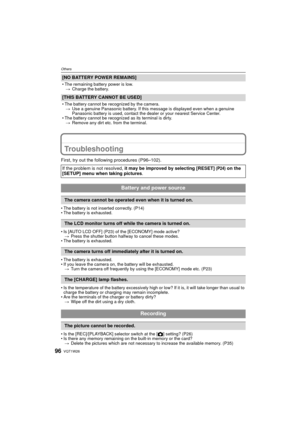 Page 96VQT1W2696
Others
Troubleshooting
First, try out the following procedures (P96–102).
• The battery is not inserted correctly. (P14)
• The battery is exhausted.
• Is [AUTO LCD OFF] (P23) of the [ECONOMY] mode active?> Press the shutter button halfway to cancel these modes.
• The battery is exhausted.
• The battery is exhausted.
• If you leave the camera on , the battery will be exhausted.
> Turn the camera off frequently by using the [ECONOMY] mode etc. (P23)
• Is the temperature of the battery excessively...
