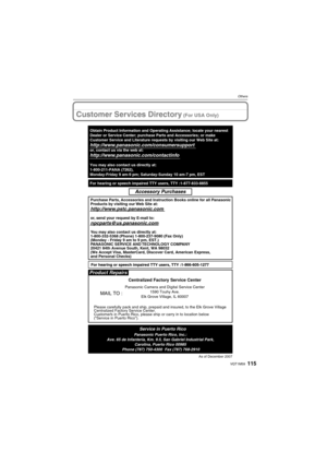 Page 115115VQT1M59
Others
Customer Services Directory (For USA Only)
As of December 2007
Product Repairs
MAIL TO :
Centralized Factory Service Center
Panasonic Camera and Digital Service Center
1590 Touhy Ave.
Elk Grove Village, IL 60007
Please carefully pack and ship, prepaid and insured, to the Elk Grove Village 
Centralized Factory Service Center.
Customers in Puerto Rico, please ship or carry in to location below 
(“Service in Puerto Rico”).
Service in Puerto RicoPanasonic Puerto Rico, Inc.:
Ave. 65 de...
