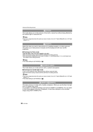 Page 50VQT1M5950
Advanced (Recording pictures)
This mode allows you to take pictures of food with a natural hue without being affected by 
the ambient light in restaurants etc.
Note
Select this when you want to take pictures at a wedding reception, an indoor party etc. 
This allows you to take pictures of people and the background with near real-life 
brightness.
∫Technique for Party mode

Use the flash. (You can set to [‹] or [Š].)We recommend using a tripod and the self-timer for taking pictures.We recommend...