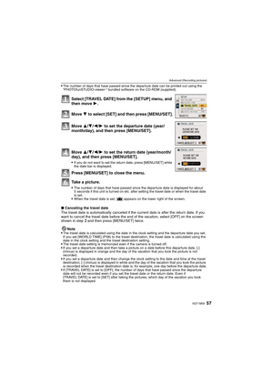 Page 5757VQT1M59
Advanced (Recording pictures)
The number of days that have passed since the departure date can be printed out using the 
“PHOTOfunSTUDIO-viewer-” bundled software on the CD-ROM (supplied).
∫Canceling the travel date
The travel date is automatically canceled if the current date is after the return date. If you 
want to cancel the travel date before the end of the vacation, select [OFF] on the screen 
shown in step 
2 and then press [MENU/SET] twice.
Note

The travel date is calculated using the...