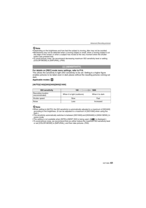 Page 6161VQT1M59
Advanced (Recording pictures)
Note
Depending on the brightness and how fast the subject is moving, jitter may not be avoided.Movements may not be detected when a moving subject is small, when a moving subject is at 
the edge of the screen or when a subject has moved at the very moment when the shutter 
button was pressed fully.
To avoid picture noise, we recommend decreasing maximum ISO sensitivity level or setting 
[COLOR MODE] to [NATURAL]. (P65)
For details on [REC] mode menu settings, refer...