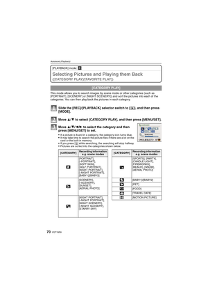 Page 70VQT1M5970
Advanced (Playback)
[PLAYBACK] mode: ¸
Selecting Pictures and Playing them Back 
([CATEGORY PLAY]/[FAVORITE PLAY])
This mode allows you to search images by scene mode or other categories (such as 
[PORTRAIT], [SCENERY] or [NIGHT SCENERY]) and sort the pictures into each of the 
categories. You can then play back the pictures in each category.
Slide the [REC]/[PLAYBACK] selector switch to [(], and then press 
[MODE].
Move 3/4 to select [CATEGORY PLAY], and then press [MENU/SET].
Move 3/4/2/1 to...