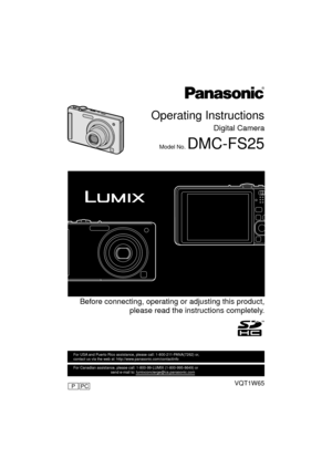 Page 1Operating Instructions
Digital Camera
Model No. DMC-FS25
 Before connecting, operating or adjusting this product,please read the instructions completely.
VQT1W65
For USA and Puerto Rico assistance, please call: 1-800-211-PANA(7262) or, 
contact us via the web at: http://www.panasonic.com/contactinfo
For Canadian assistance, please call: 1-800-99-LUMIX (1-800-995-8649) \
or 
                                    send e-mail to: lumixconcierge@ca.pa\
nasonic.com
PCP
until 
2009/1/30...