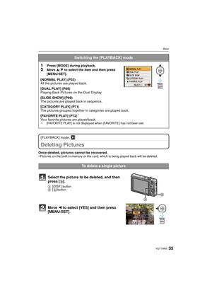 Page 3535VQT1W65
Basic
[PLAYBACK] mode: ¸
Deleting Pictures
Once deleted, pictures cannot be recovered. • Pictures on the built-in memory or the card, which is being played back will be deleted. 
Switching the [PLAYBACK] mode
1
Press [MODE] during playback.2Move 3/4 to select the item and then press 
[MENU/SET].
[NORMAL PLAY] (P33)
All the pictures are played back.
[DUAL PLAY] (P68)
Playing Back Pictures on the Dual Display  
[SLIDE SHOW] (P69)
The pictures are played back in sequence.
[CATEGORY PLAY] (P71)
The...