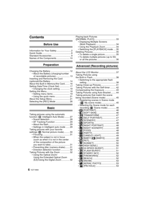 Page 6VQT1W656
Contents
Before Use
Information for Your Safety ....................... 2
Quick Guide .............................................. 8
Standard Accessories ............................... 9
Names of the Components ..................... 10
Preparation
Charging the Battery ............................... 12• About the Battery (charging/number of recordable pictures)...................... 13
Inserting and Removing the Card 
(optional)/the Battery .............................. 14
About the Built-in...
