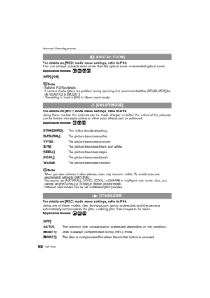 Page 66VQT1W6566
Advanced (Recording pictures)
For details on [REC] mode menu settings, refer to P19.
This can enlarge subjects even more than the optical zoom or extended optical zoom.
Applicable modes: 
·¿n
[OFF]/[ON]
Note
• Refer to P32 for details.
• If camera shake (jitter) is a problem during zooming, it is recommended that [STABILIZER] be set to [AUTO] or [MODE1].
• The setting is fixed to [ON] in Macro zoom mode.
For details on [REC] mode menu settings, refer to P19.
Using these modes, the pictures can...