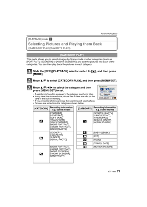 Page 7171VQT1W65
Advanced (Playback)
[PLAYBACK] mode: ¸
Selecting Pictures and Playing them Back 
([CATEGORY PLAY]/[FAVORITE PLAY])
This mode allows you to  search images by Scene mode or  other categories (such as 
[PORTRAIT], [SCENERY] or [NIGHT SCENERY]) and sort the pictures into each of the 
categories. You can then play back the pictures in each category.
Slide the [REC]/[PLAYBACK] selector switch to [ (], and then press 
[MODE].
Move  3/4 to select [CATEGORY PLAY], and then press [MENU/SET].
Move...