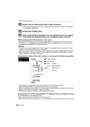 Page 84VQT1W6584
Connecting to other equipment
Using a drag-and-drop operation, move the pictures you want to acquire 
or the folder storing  those pictures to any differ ent folder on the PC.
∫Disconnecting the USB connection cable safely• Proceed with the hardware removal using “Safely Remove Hardware” on the task tray of the 
PC. If the icon is not displayed, check that [ACCESS] is not displayed on the LCD monitor of 
the digital camera before removing the hardware.
Note• This unit cannot stand upright when...