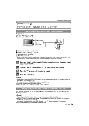 Page 8989VQT1W65
Connecting to other equipment
[PLAYBACK] mode: ¸
Playing Back Pictures on a TV Screen
Preparations:
Set the [TV ASPECT]. (P24)
Turn this unit and the TV off.
1Yellow: to the video input socket
2 White: to the audio input socket
A Align the marks, and insert.
B AV cable (supplied)
• Check the directions of the connectors, and plug them straight in or unplug them straight out.  (Otherwise the connectors may be bent out of shape which will cause trouble.)
Connect the AV cable (supplied) to the...
