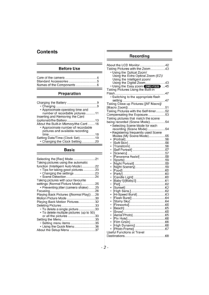 Page 2- 2 -
Contents
Before Use
Care of the camera ................................... 4
Standard Accessories ............................... 5
Names of the Components ....................... 6
Preparation
Charging the Battery ................................. 9• Charging ............................................. 9
• Approximate operating time and number of recordable pictures .......... 11
Inserting and Removing the Card 
(optional)/the Battery ............................... 13
About the Built-in...