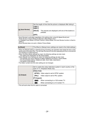 Page 39- 39 -
Basic
• [Auto Review] is activated regardless of its setting when using [Hi-Speed Burst] and [Flash Burst] in Scene Mode and [Burst] in [Rec] Mode menu.
• In Intelligent Auto Mode or [Photo Frame] in Scene Mode, the Auto Review function is fixed to  [2SEC.].
• [Auto Review] does not work in Motion Picture Mode.
• When the [Reset] setting is selected during recording, the operation that resets the lens is also  performed at the same time. You will hear the sound of the lens operating but this is...