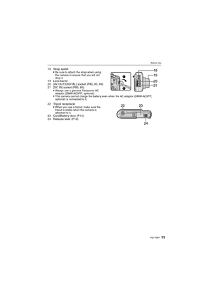 Page 1111VQT1M97
Before Use
18 Strap eyelet
Be sure to attach the strap when using 
the camera to ensure that you will not 
drop it.
19 Lens barrel
20 [AV OUT/DIGITAL] socket (P83, 85, 89)
21 [DC IN] socket (P83, 85)

Always use a genuine Panasonic AC 
adaptor (DMW-AC5PP; optional).
This camera cannot charge the battery even when the AC adaptor (DMW-AC5PP; 
optional) is connected to it.
22 Tripod receptacle
When you use a tripod, make sure the 
tripod is stable when the camera is 
attached to it.
23...