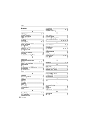 Page 118Others
VQT1M97118
Others
Index
A
AC Adaptor  ...................................... 83, 85
Access indication  ................................... 15
Aerial Photo Mode  ................................. 54
AF Assist Lamp ...................................... 67
AF Lock .................................................. 54
AF Mode  ................................................ 63
Aspect Ratio  .................................... 55, 60
Aspect Ratio Conversion  ....................... 77
Audio...