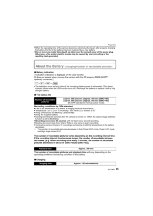 Page 1313VQT1M97
Preparation
When the operating time of the camera becomes extremely short even after properly charging 
the battery, the life of the battery may have expired. Buy a new battery. 
Do not leave any metal items (such as clips) near the contact areas of the power plug. 
Otherwise, a fire and/or electric shocks may be caused by short-circuiting or the 
resulting heat generated.
About the Battery (charging/number of recordable pictures)
∫Battery indication
The battery indication is displayed on the...