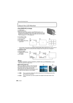 Page 38VQT1M9738
Advanced (Recording pictures)
Advanced (Recording pictures)About the LCD Monitor
Press [DISPLAY] to change.
ALCD monitor
B[DISPLAY] button
When the menu screen appears, the [DISPLAY] button is not 
activated. During playback zoom (P35), while playing back motion 
pictures (P71) and during a slide show (P68), you can only select 
“Normal display F” or “No display H”.
In recording mode
¢Set the pattern of the guide lines displayed by setting [GUIDE LINE] in [SETUP] menu. You can also set 
whether...