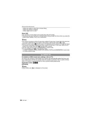 Page 64VQT1M9764
Advanced (Recording pictures)
–When the subject is other than a human being–When the camera is shaking–When digital zoom is used
About [ƒ]
You can focus on the subject more quickly than other AF modes.The picture may stop moving for a moment before being brought into focus when you press the 
shutter button halfway. This is not a malfunction.
Note

The camera is focusing on all the AF areas when multiple AF areas (max. 9 areas) light at the same time. 
If you want to determine the focus...