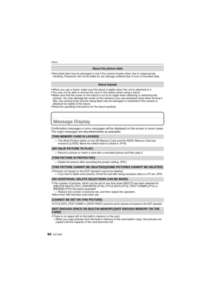 Page 94VQT1M9794
Others
Recorded data may be damaged or lost if the camera breaks down due to inappropriate 
handling. Panasonic will not be liable for any damage suffered due to loss of recorded data.
When you use a tripod, make sure the tripod is stable when this unit is attached to it.You may not be able to remove the card or the battery when using a tripod.Make sure that the screw on the tripod is not at an angle when attaching or detaching the 
camera. You may damage the screw on the camera if you use...